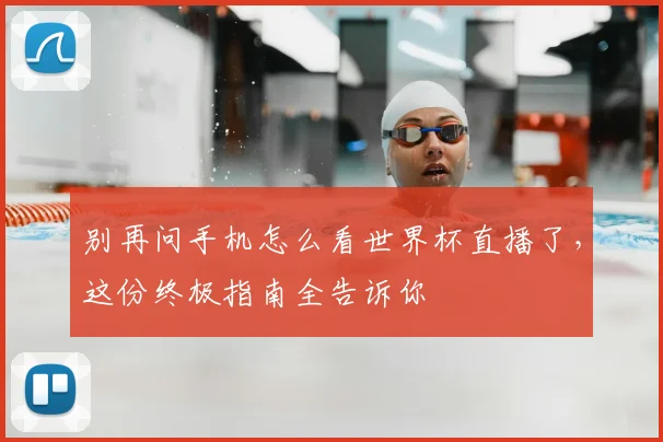 别再问手机怎么看世界杯直播了，这份终极指南全告诉你