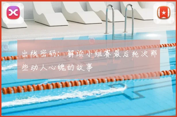 出线密码：解读小组赛最后轮次那些动人心魄的故事