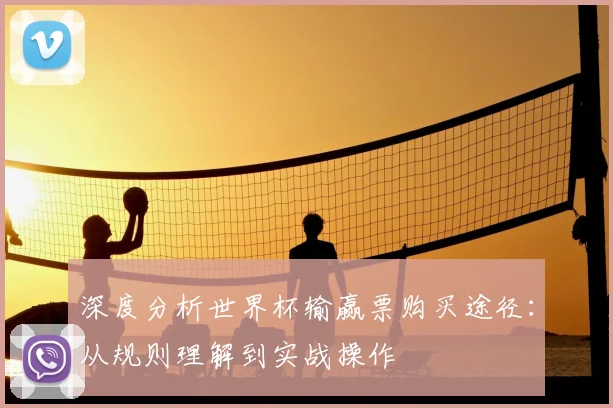 深度分析世界杯输赢票购买途径：从规则理解到实战操作