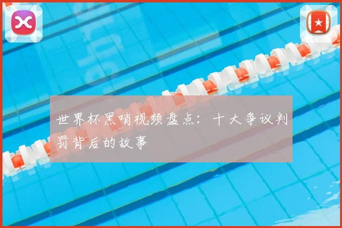 世界杯黑哨视频盘点：十大争议判罚背后的故事