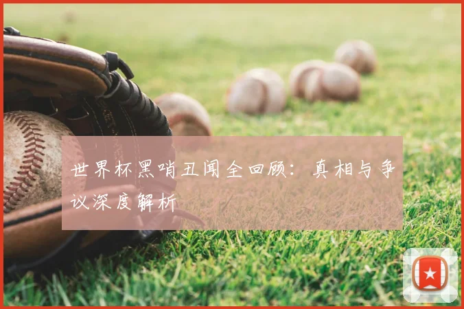 世界杯黑哨丑闻全回顾：真相与争议深度解析