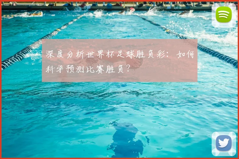 深度分析世界杯足球胜负彩：如何科学预测比赛胜负？