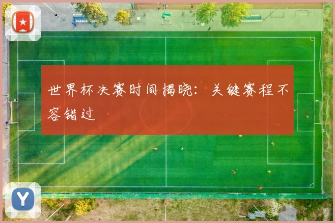 世界杯决赛时间揭晓：关键赛程不容错过