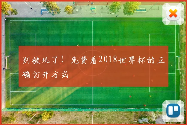 别被坑了！免费看2018世界杯的正确打开方式