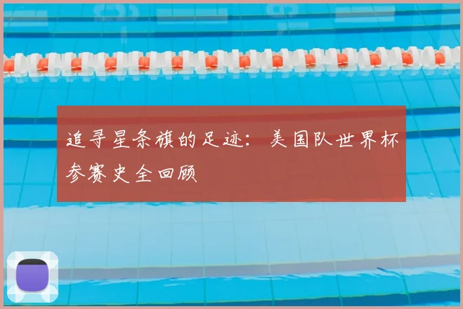 追寻星条旗的足迹：美国队世界杯参赛史全回顾