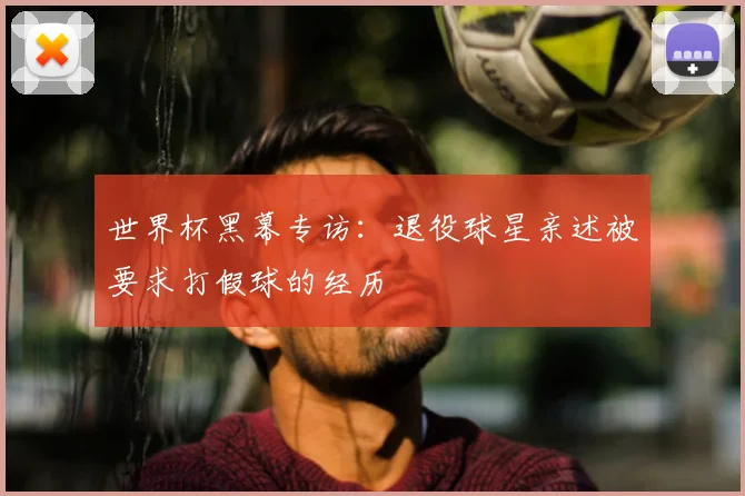 世界杯黑幕专访：退役球星亲述被要求打假球的经历