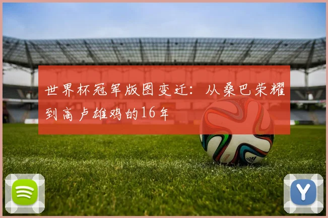 世界杯冠军版图变迁：从桑巴荣耀到高卢雄鸡的16年