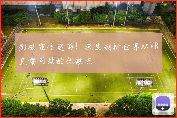 别被宣传迷惑！深度剖析世界杯VR直播网站的优缺点
