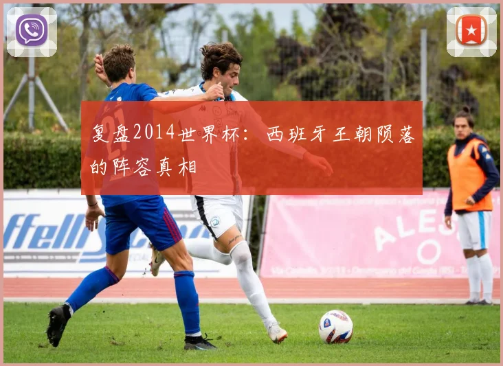 复盘2014世界杯：西班牙王朝陨落的阵容真相