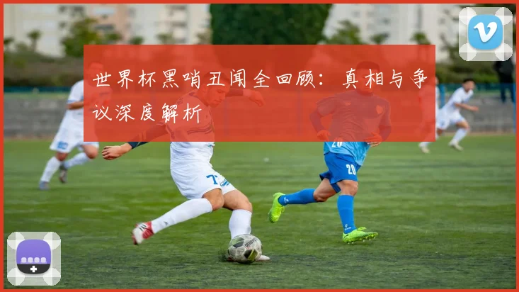 世界杯黑哨丑闻全回顾：真相与争议深度解析