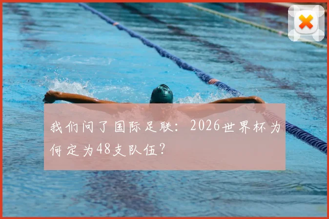 我们问了国际足联：2026世界杯为何定为48支队伍？