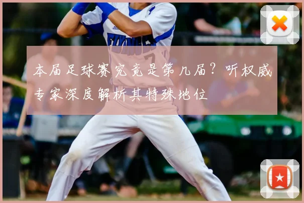 本届足球赛究竟是第几届？听权威专家深度解析其特殊地位