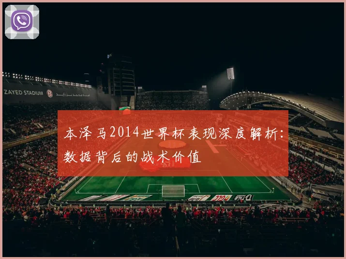 本泽马2014世界杯表现深度解析：数据背后的战术价值