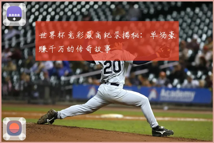 世界杯竞彩最高纪录揭秘：单场豪赚千万的传奇故事