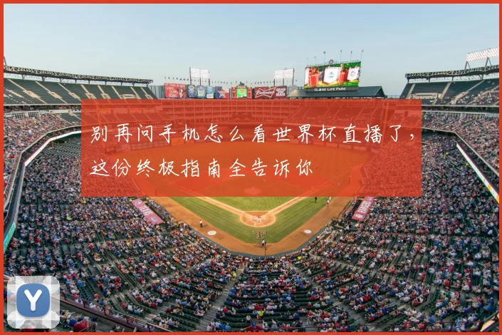 别再问手机怎么看世界杯直播了，这份终极指南全告诉你