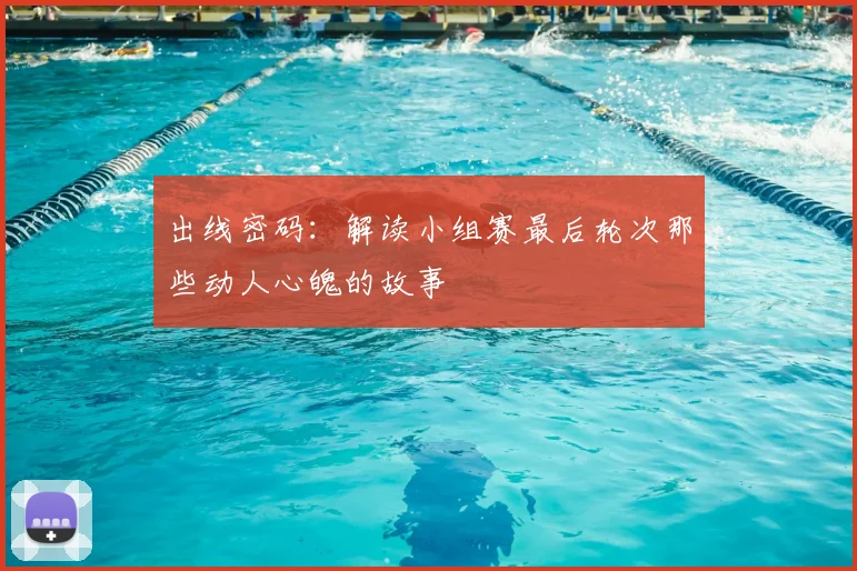 出线密码：解读小组赛最后轮次那些动人心魄的故事