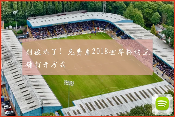 别被坑了！免费看2018世界杯的正确打开方式