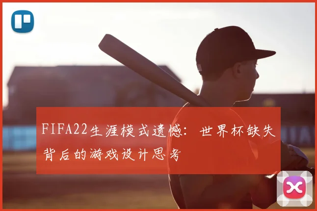 FIFA22生涯模式遗憾：世界杯缺失背后的游戏设计思考