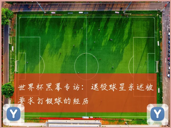 世界杯黑幕专访：退役球星亲述被要求打假球的经历