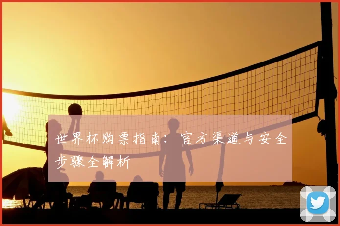 世界杯购票指南：官方渠道与安全步骤全解析