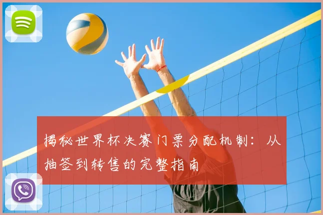 揭秘世界杯决赛门票分配机制：从抽签到转售的完整指南