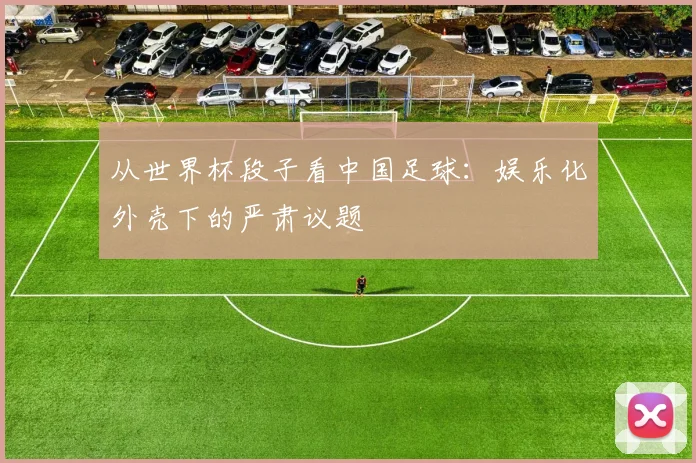 从世界杯段子看中国足球：娱乐化外壳下的严肃议题
