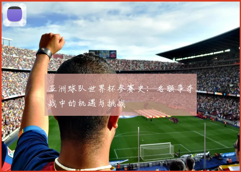 亚洲球队世界杯参赛史：名额争夺战中的机遇与挑战
