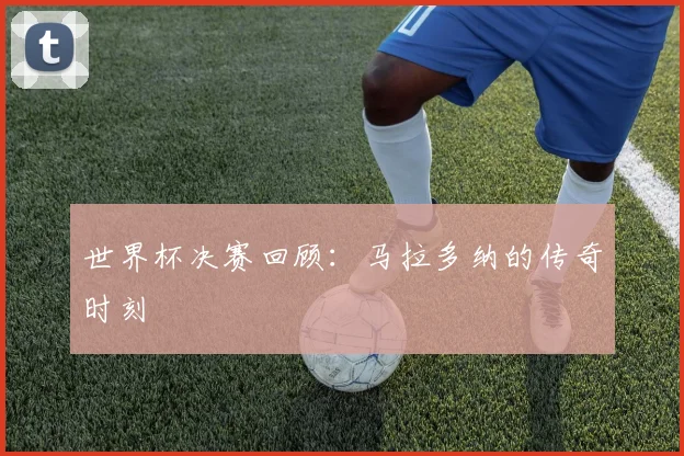 世界杯决赛回顾：马拉多纳的传奇时刻