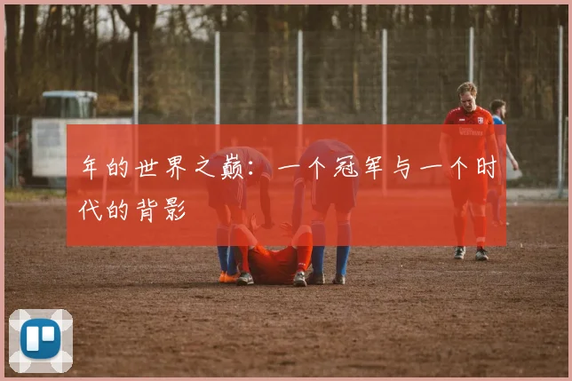 年的世界之巅：一个冠军与一个时代的背影