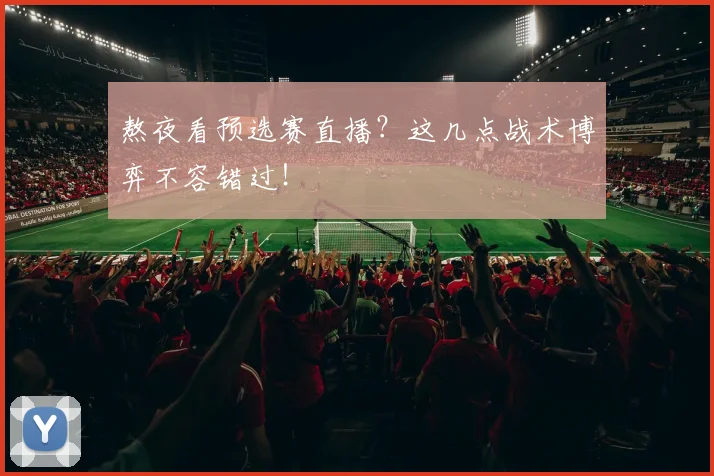 熬夜看预选赛直播？这几点战术博弈不容错过！