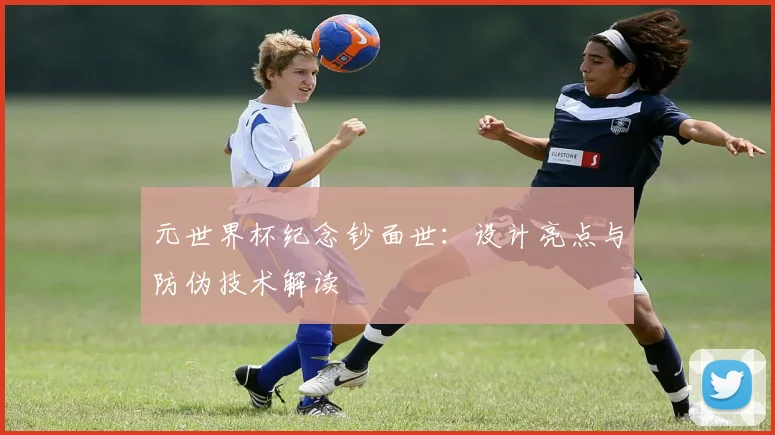 元世界杯纪念钞面世：设计亮点与防伪技术解读