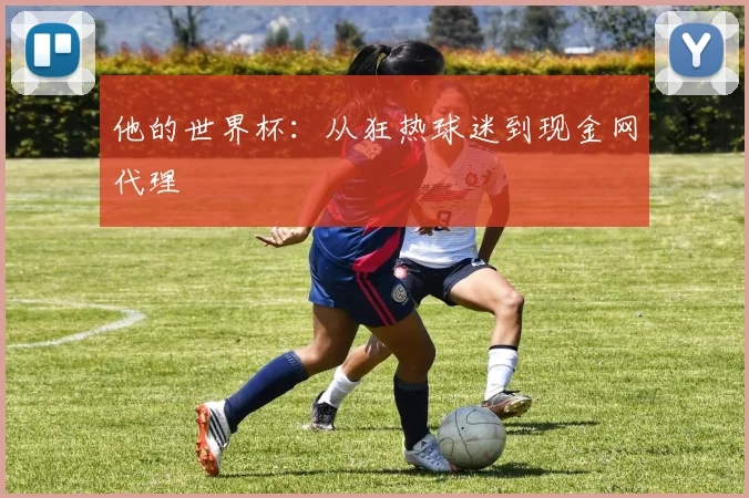 他的世界杯：从狂热球迷到现金网代理