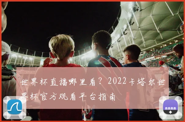 世界杯直播哪里看？2022卡塔尔世界杯官方观看平台指南
