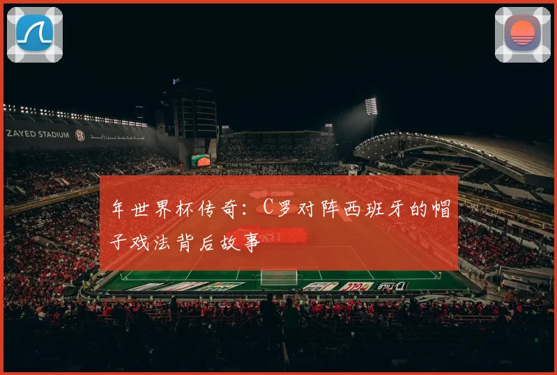 年世界杯传奇：C罗对阵西班牙的帽子戏法背后故事