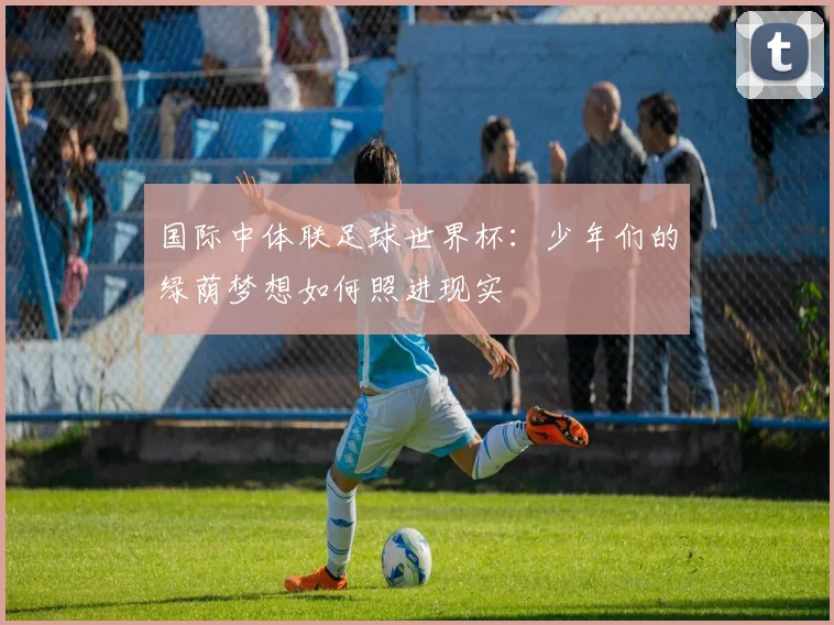 国际中体联足球世界杯：少年们的绿荫梦想如何照进现实
