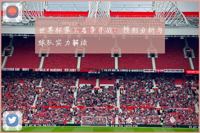 世界杯第三名争夺战：预测分析与球队实力解读