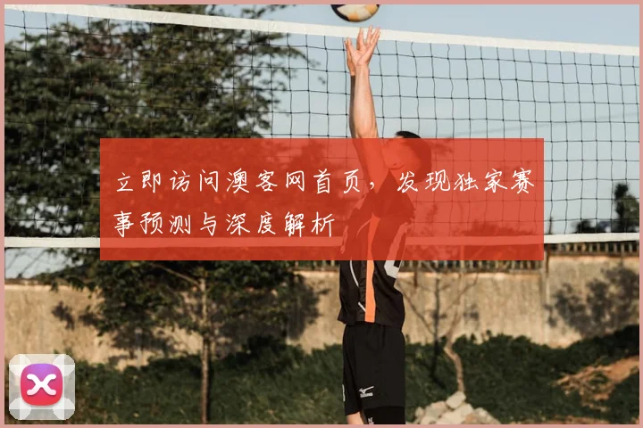 立即访问澳客网首页，发现独家赛事预测与深度解析