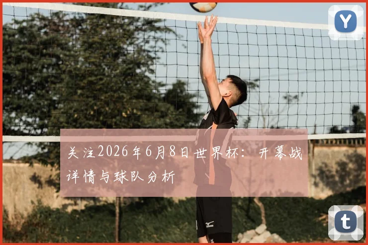 关注2026年6月8日世界杯：开幕战详情与球队分析
