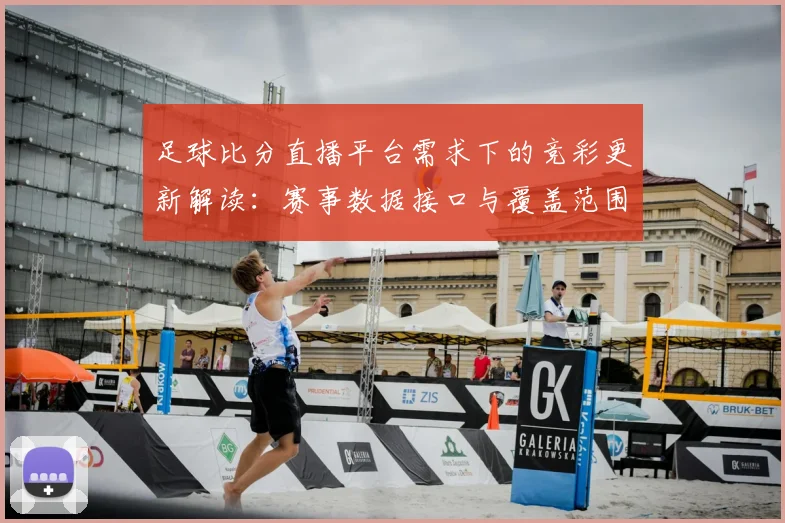 足球比分直播平台需求下的竞彩更新解读：赛事数据接口与覆盖范围分析