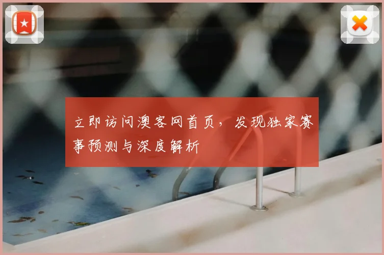 立即访问澳客网首页，发现独家赛事预测与深度解析