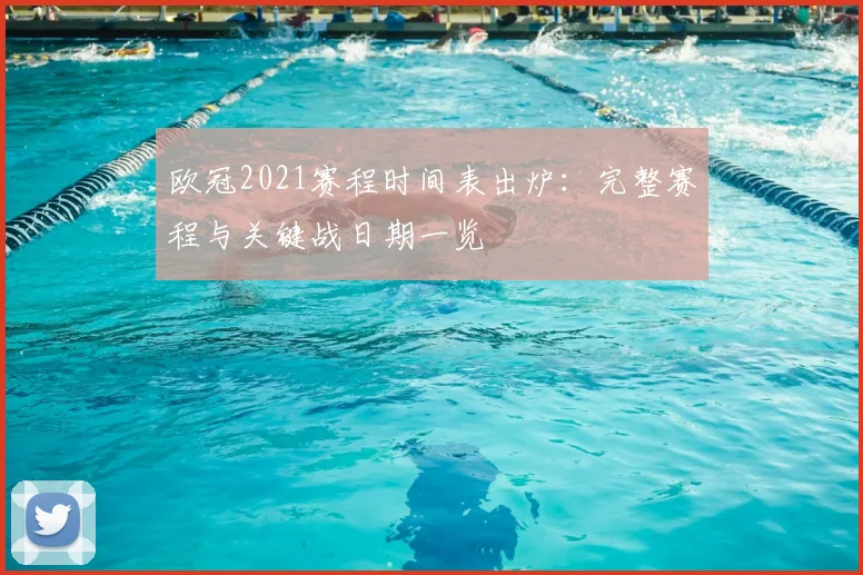 欧冠2021赛程时间表出炉：完整赛程与关键战日期一览