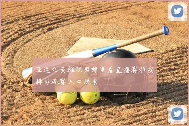 亚运会英雄联盟哪里看直播赛程安排与观赛入口说明