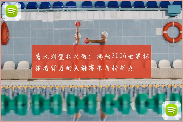 意大利登顶之路：揭秘2006世界杯排名背后的关键赛果与转折点