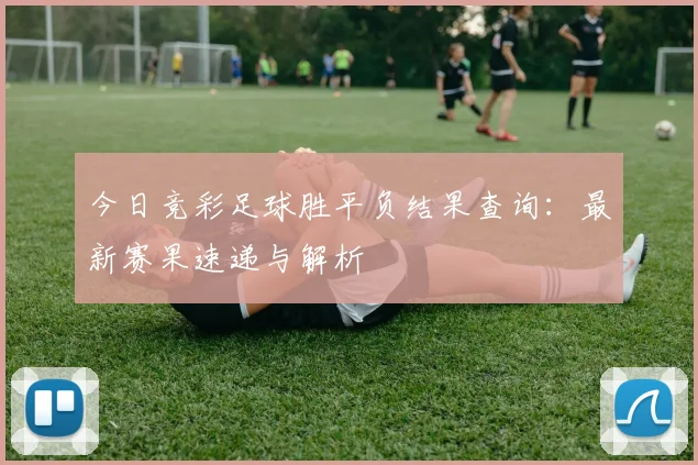 今日竞彩足球胜平负结果查询：最新赛果速递与解析