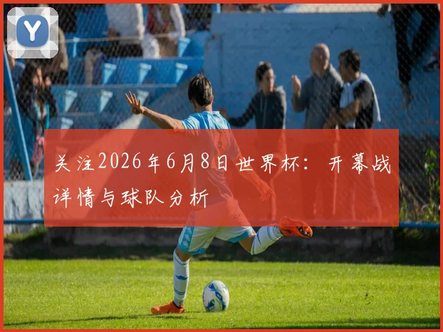 关注2026年6月8日世界杯：开幕战详情与球队分析