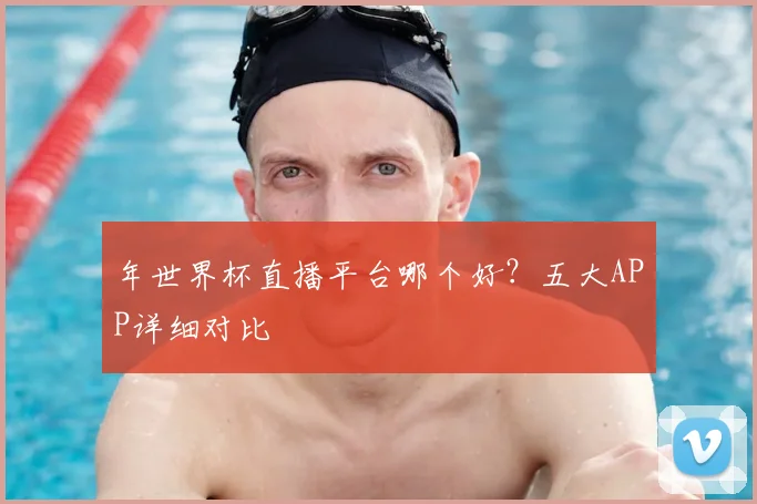 年世界杯直播平台哪个好？五大APP详细对比