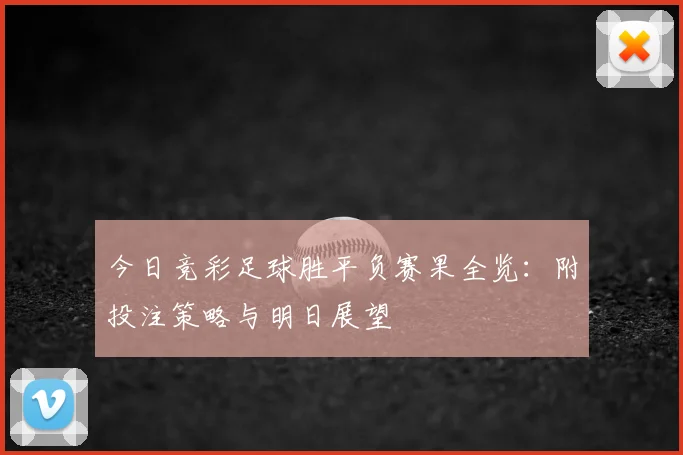 今日竞彩足球胜平负赛果全览：附投注策略与明日展望