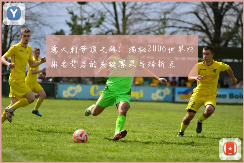 意大利登顶之路：揭秘2006世界杯排名背后的关键赛果与转折点