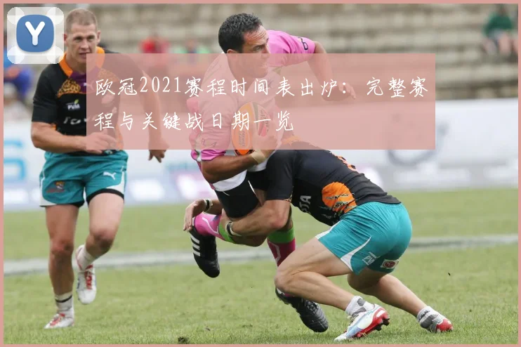 欧冠2021赛程时间表出炉：完整赛程与关键战日期一览