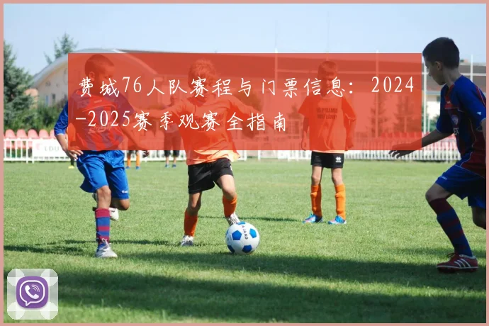费城76人队赛程与门票信息：2024-2025赛季观赛全指南